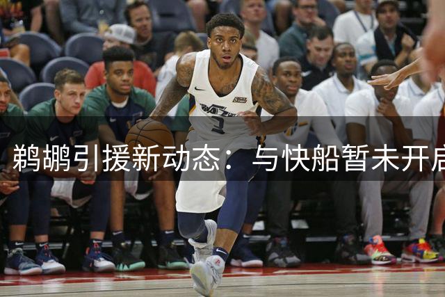 鹈鹕引援新动态：与快船暂未开启马图林交易谈判